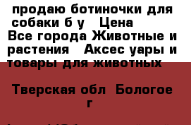 продаю ботиночки для собаки б/у › Цена ­ 600 - Все города Животные и растения » Аксесcуары и товары для животных   . Тверская обл.,Бологое г.